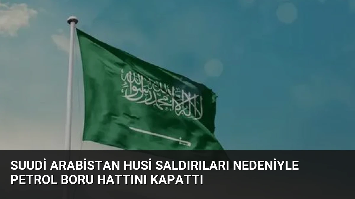 Suudi Arabistan Husi Saldırıları Nedeniyle Petrol Boru Hattını Kapattı