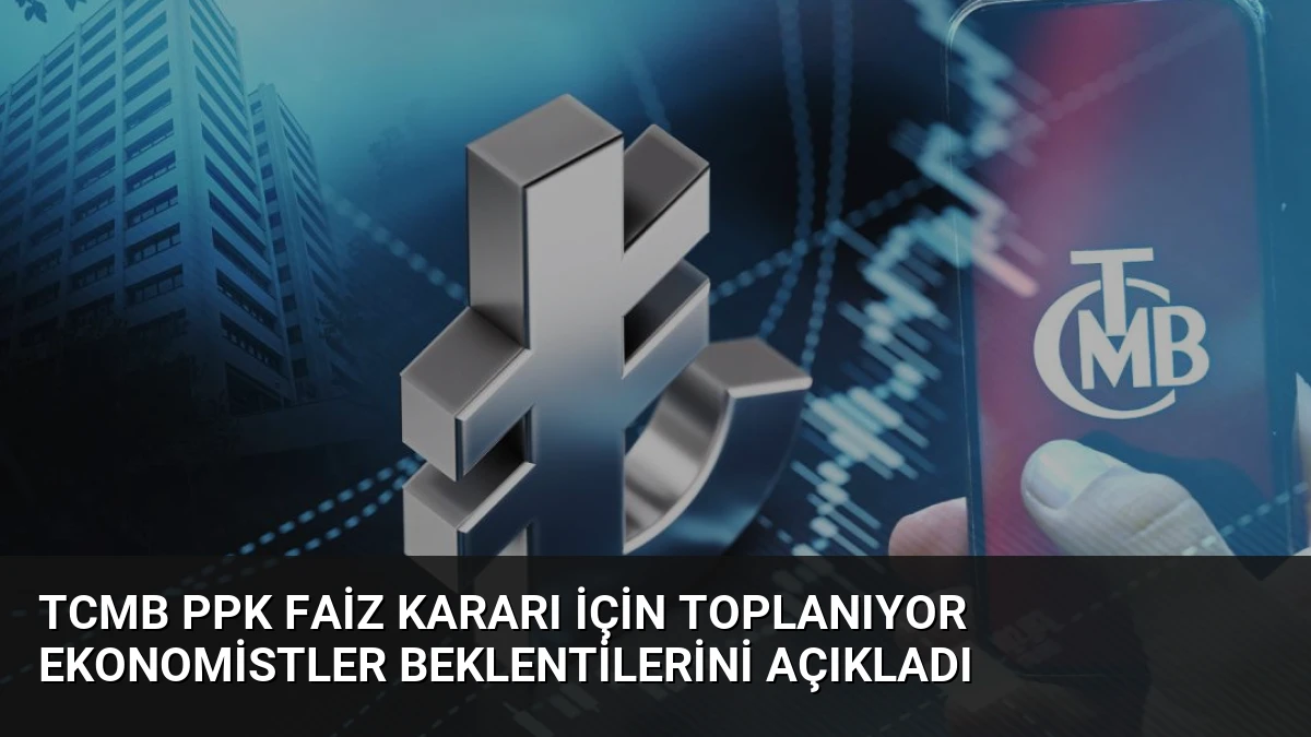 TCMB PPK Faiz Kararı İçin Toplanıyor Ekonomistler Beklentilerini Açıkladı