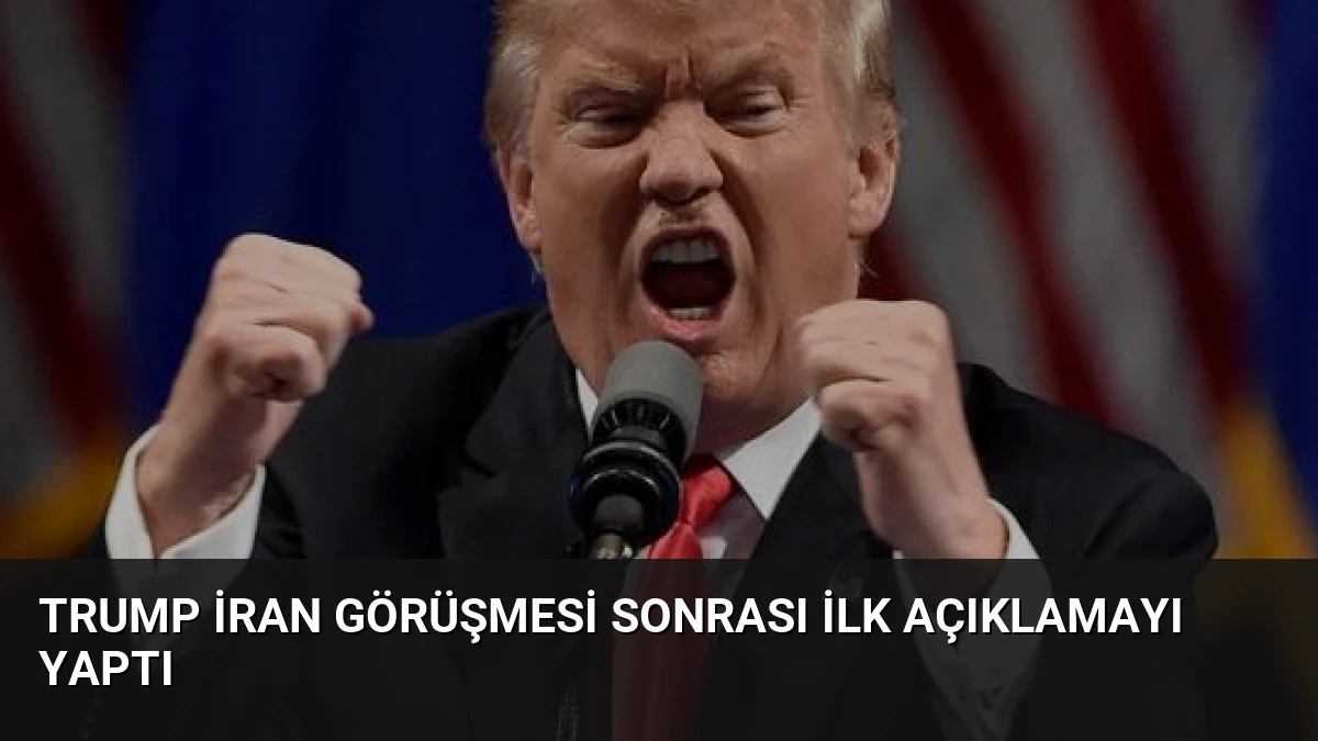 Trump İran Görüşmesi Sonrası İlk Açıklamayı Yaptı