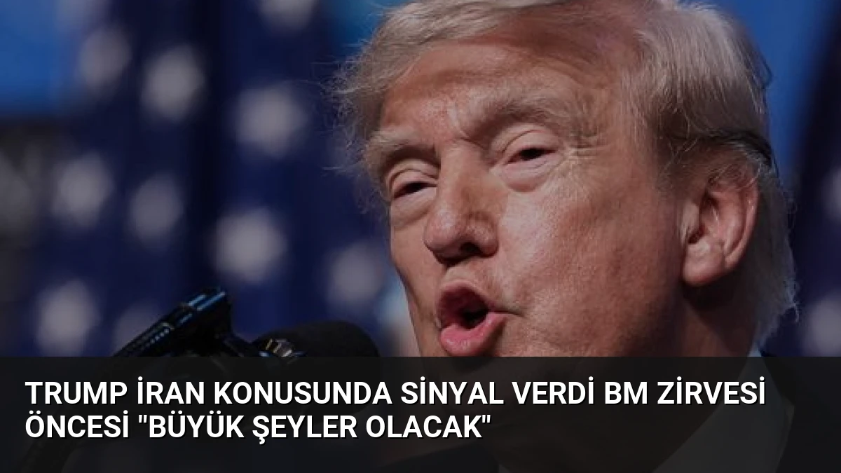 Trump İran Konusunda Sinyal Verdi BM Zirvesi Öncesi “Büyük Şeyler Olacak”