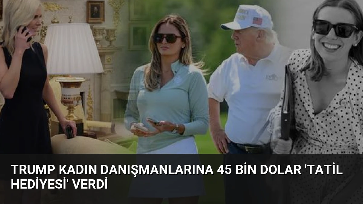 Trump Kadın Danışmanlarına 45 Bin Dolar ‘Tatil Hediyesi’ Verdi