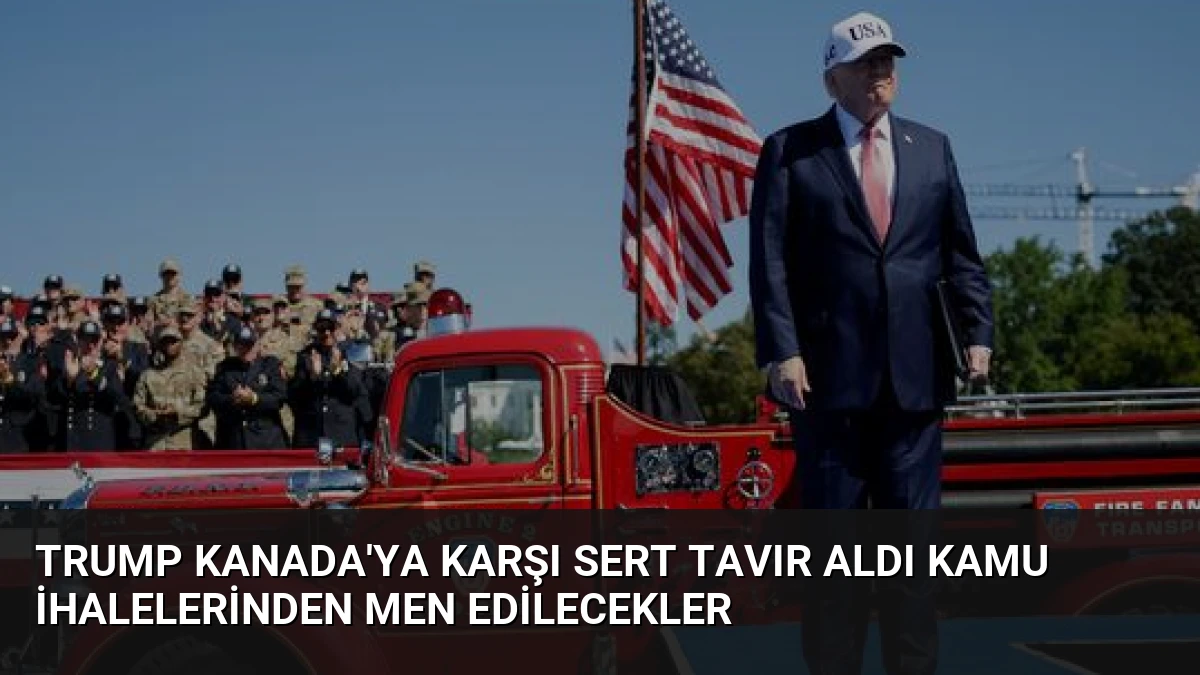 Trump Kanada’ya Karşı Sert Tavır Aldı Kamu İhalelerinden Men Edilecekler