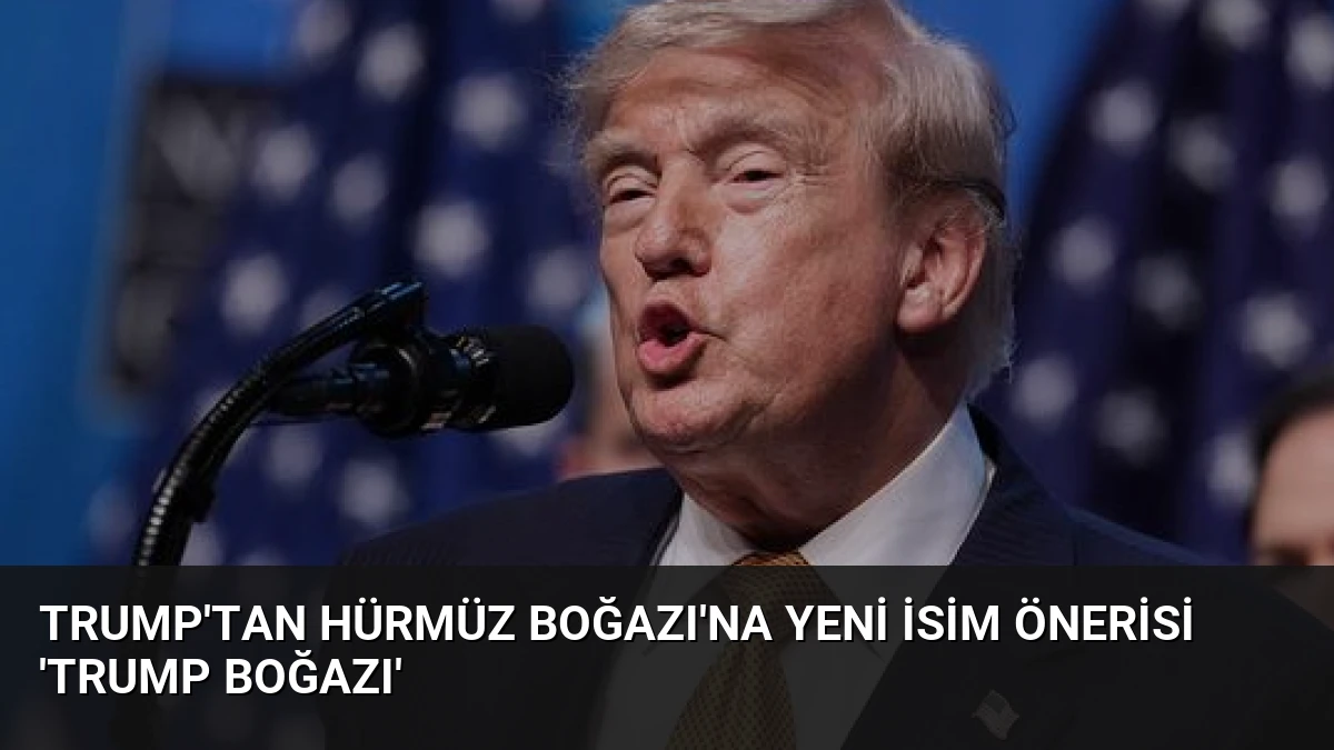 Trump’tan Hürmüz Boğazı’na Yeni İsim Önerisi ‘Trump Boğazı’