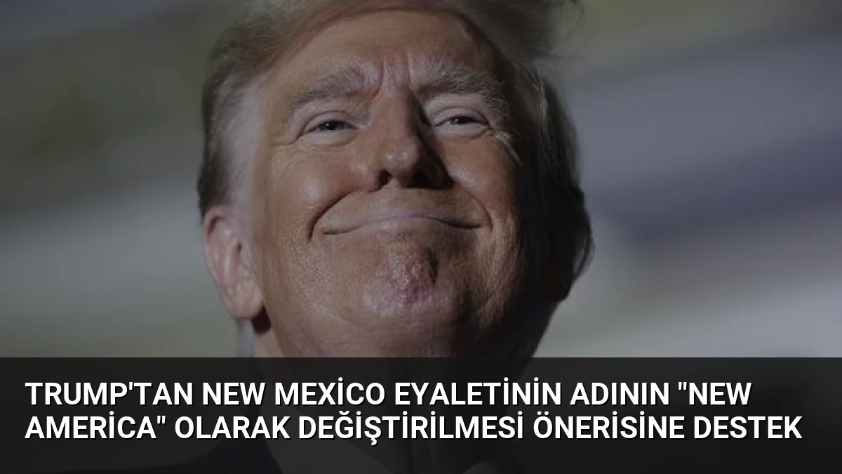 Trump’tan New Mexico eyaletinin adının “New America” olarak değiştirilmesi önerisine destek