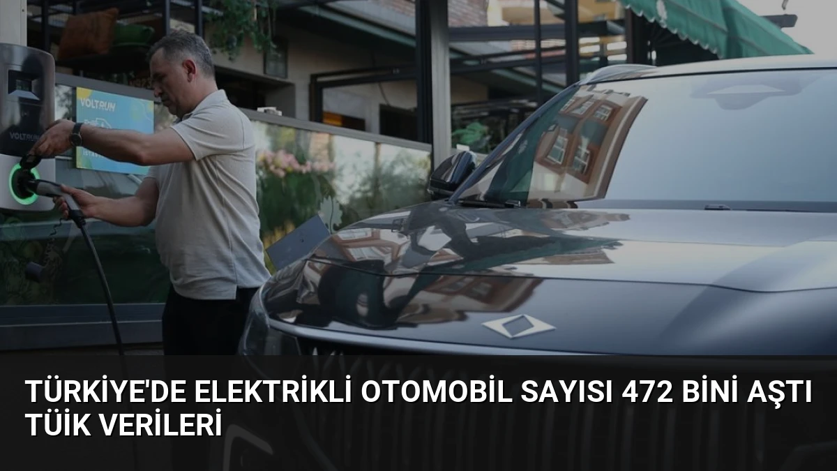 Türkiye’de Elektrikli Otomobil Sayısı 472 Bini Aştı TÜİK Verileri