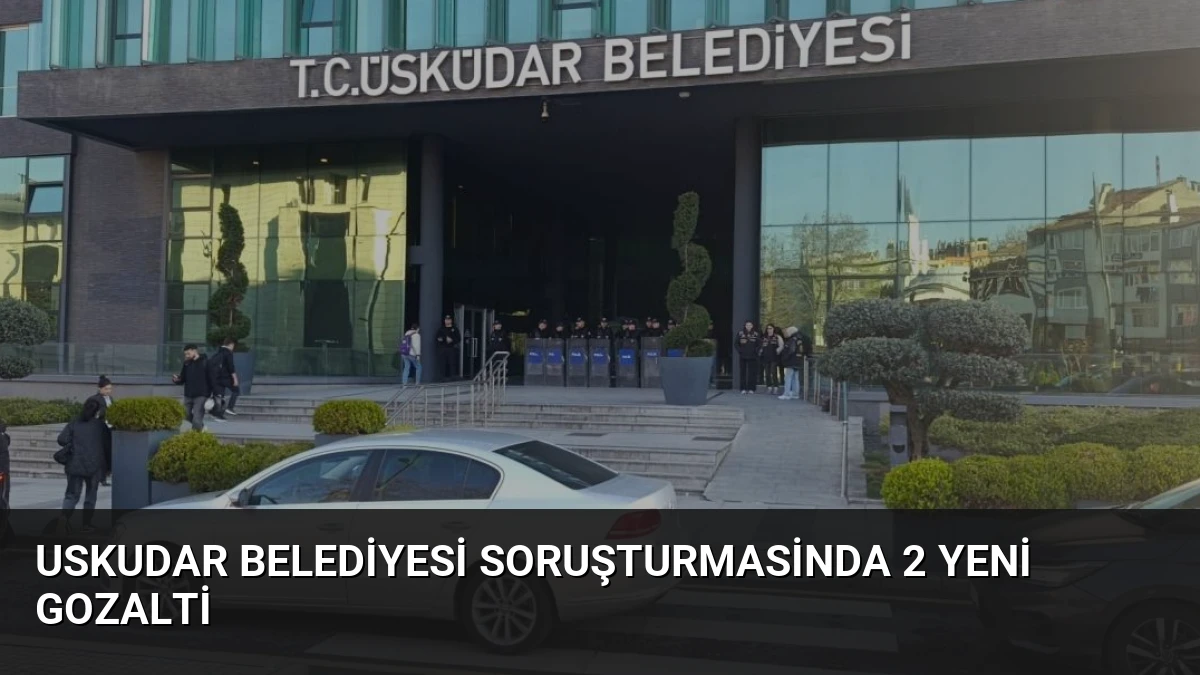 Uskudar Belediyesi Soruşturmasinda 2 Yeni Gozalti