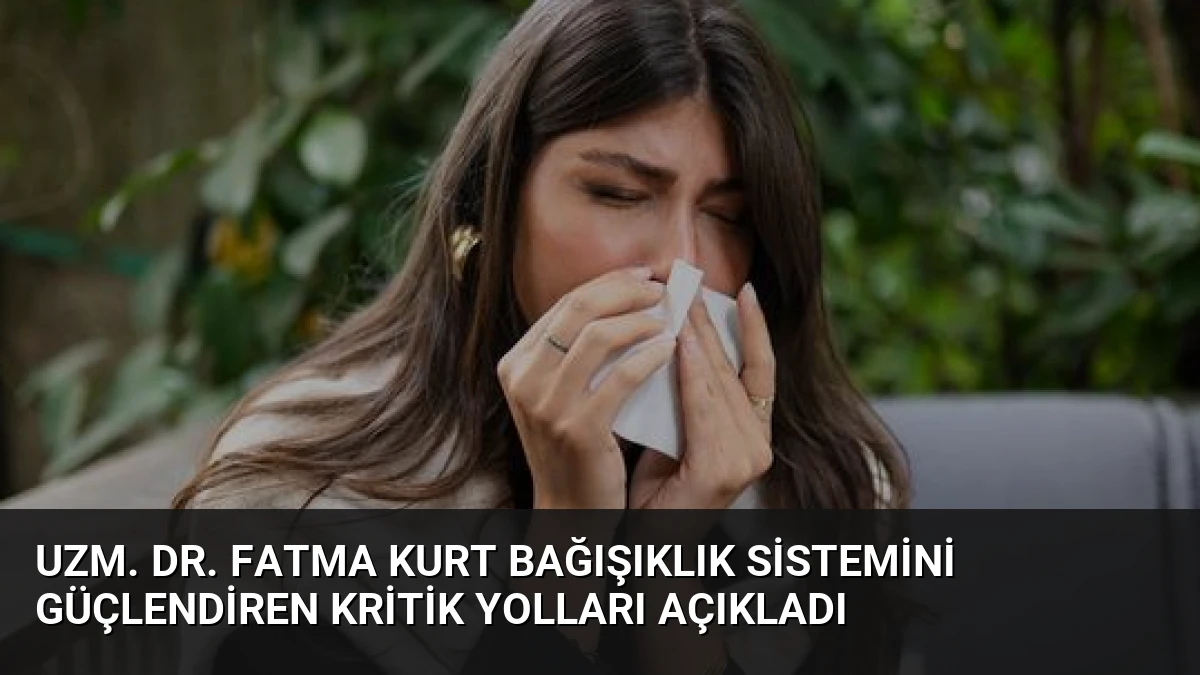 Uzm. Dr. Fatma Kurt Bağışıklık Sistemini Güçlendiren Kritik Yolları Açıkladı