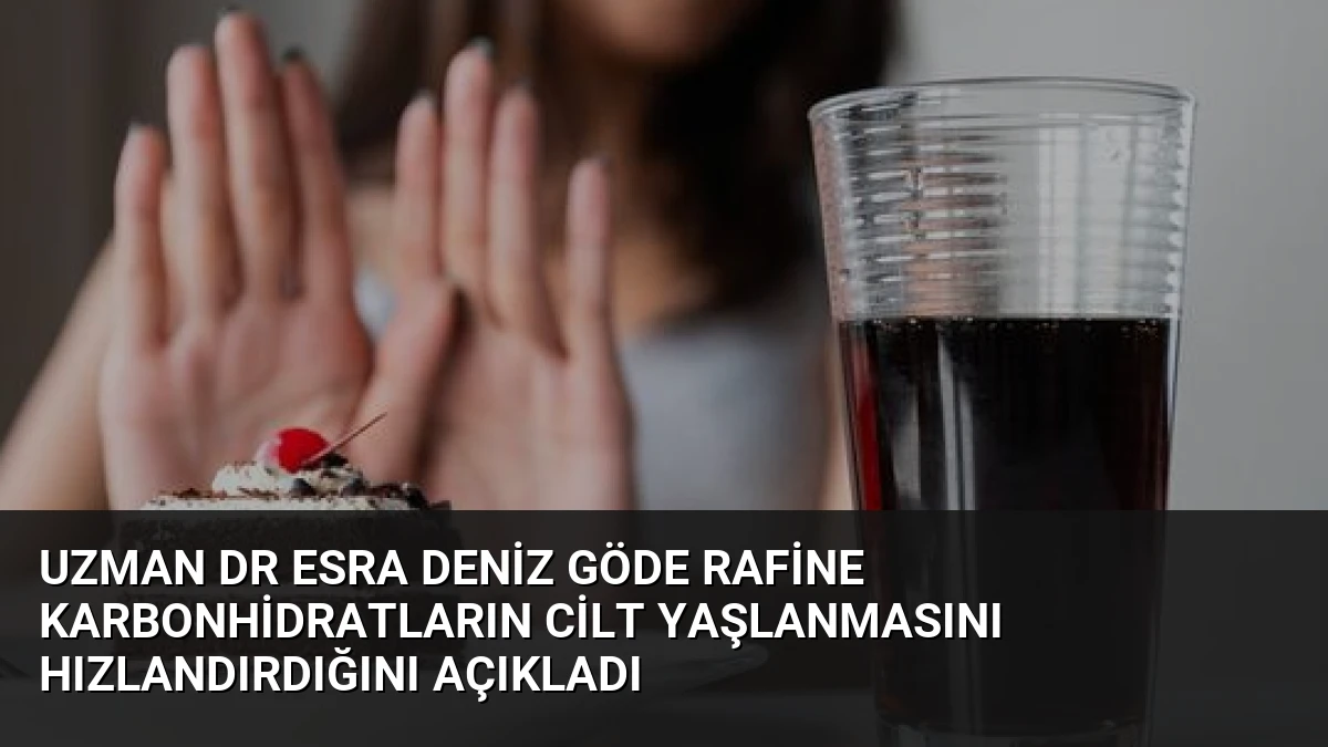Uzman Dr Esra Deniz Göde Rafine Karbonhidratların Cilt Yaşlanmasını Hızlandırdığını Açıkladı