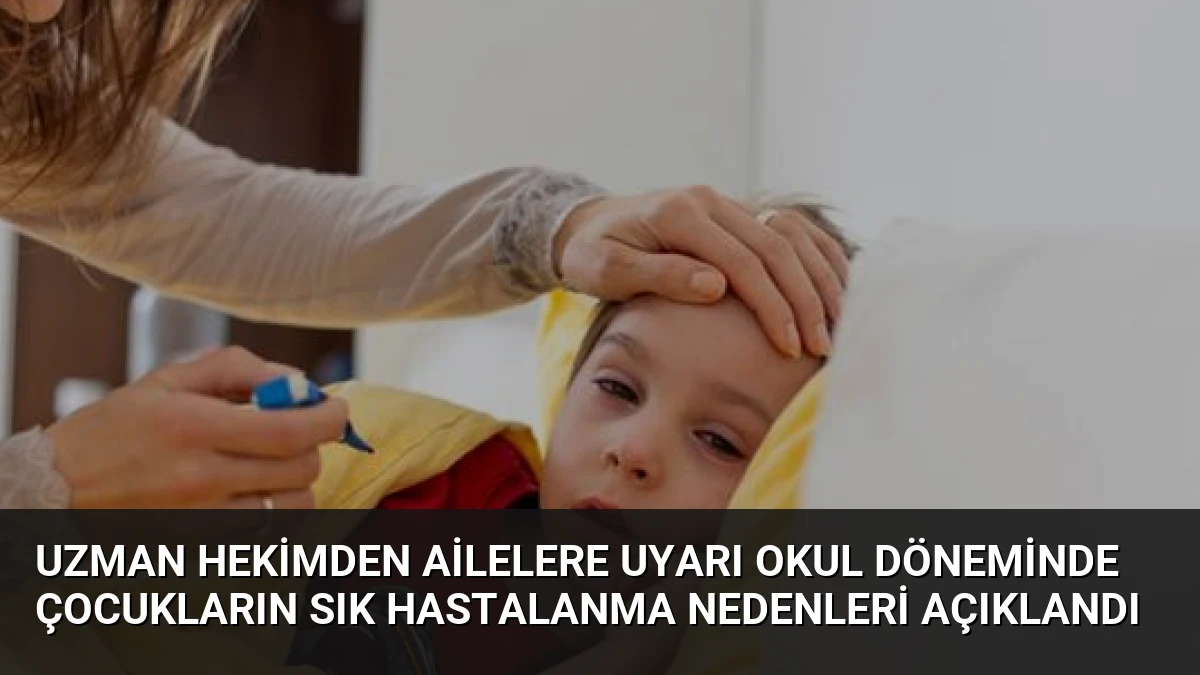 Uzman Hekimden Ailelere Uyarı Okul Döneminde Çocukların Sık Hastalanma Nedenleri Açıklandı