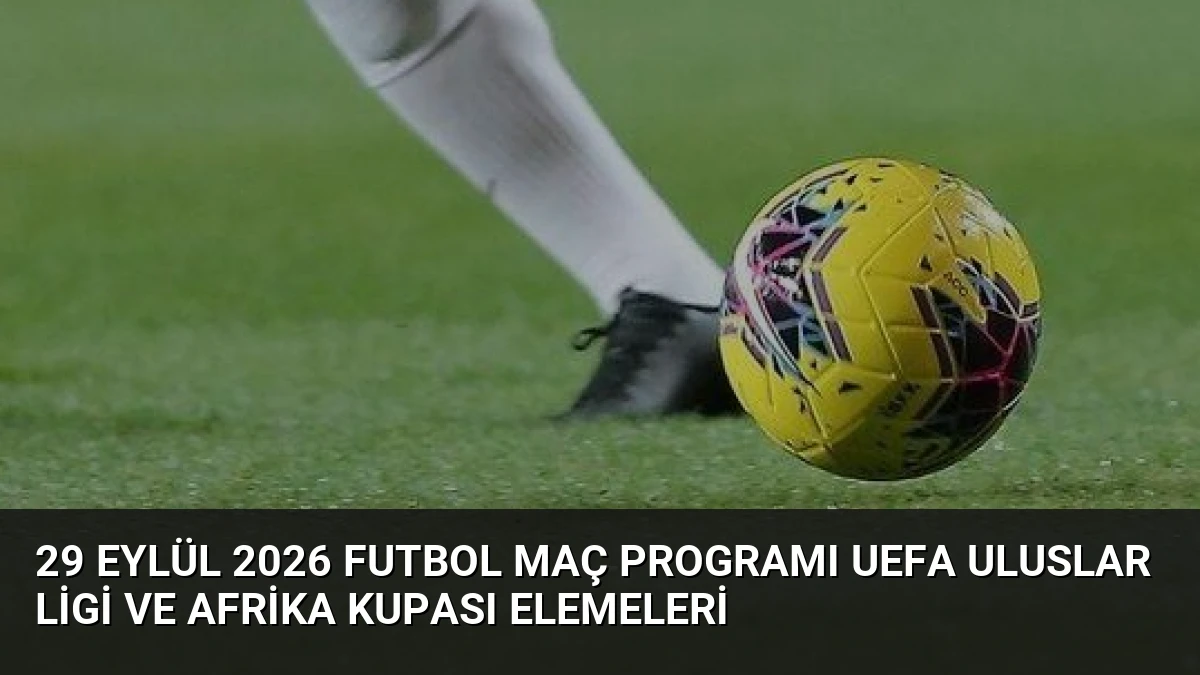 29 Eylül 2026 Futbol Maç Programı UEFA Uluslar Ligi ve Afrika Kupası Elemeleri