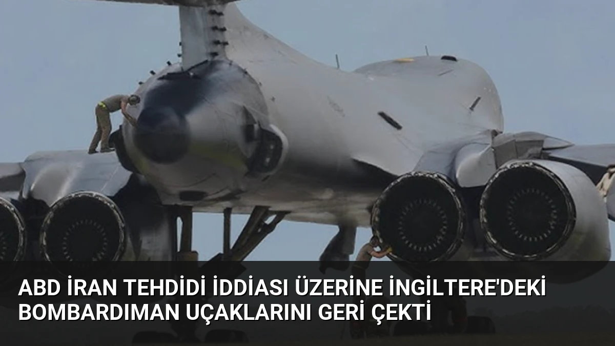 ABD İran Tehdidi İddiası Üzerine İngiltere’deki Bombardıman Uçaklarını Geri Çekti