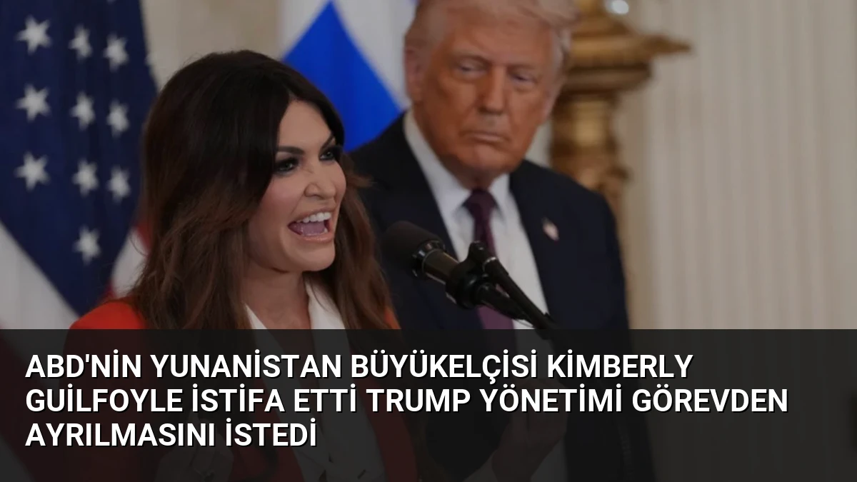 ABD’nin Yunanistan Büyükelçisi Kimberly Guilfoyle İstifa Etti Trump Yönetimi Görevden Ayrılmasını İstedi