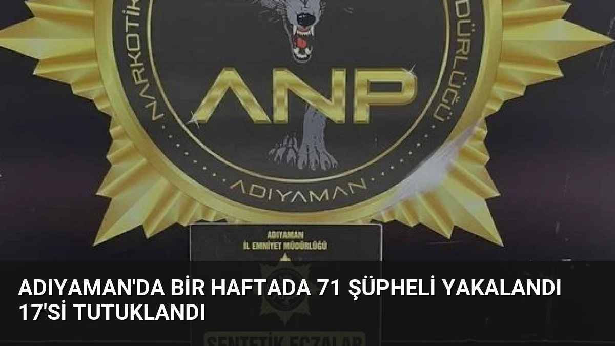 Adıyaman’da Bir Haftada 71 Şüpheli Yakalandı 17’si Tutuklandı