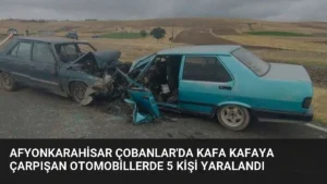 Afyonkarahisar Çobanlar’da Kafa Kafaya Çarpışan Otomobillerde 5 Kişi Yaralandı