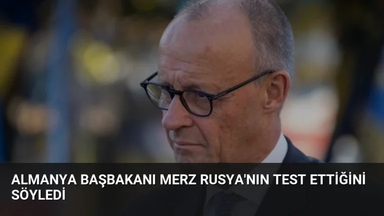 Almanya Başbakanı Merz Rusya’nın Test Ettiğini Söyledi