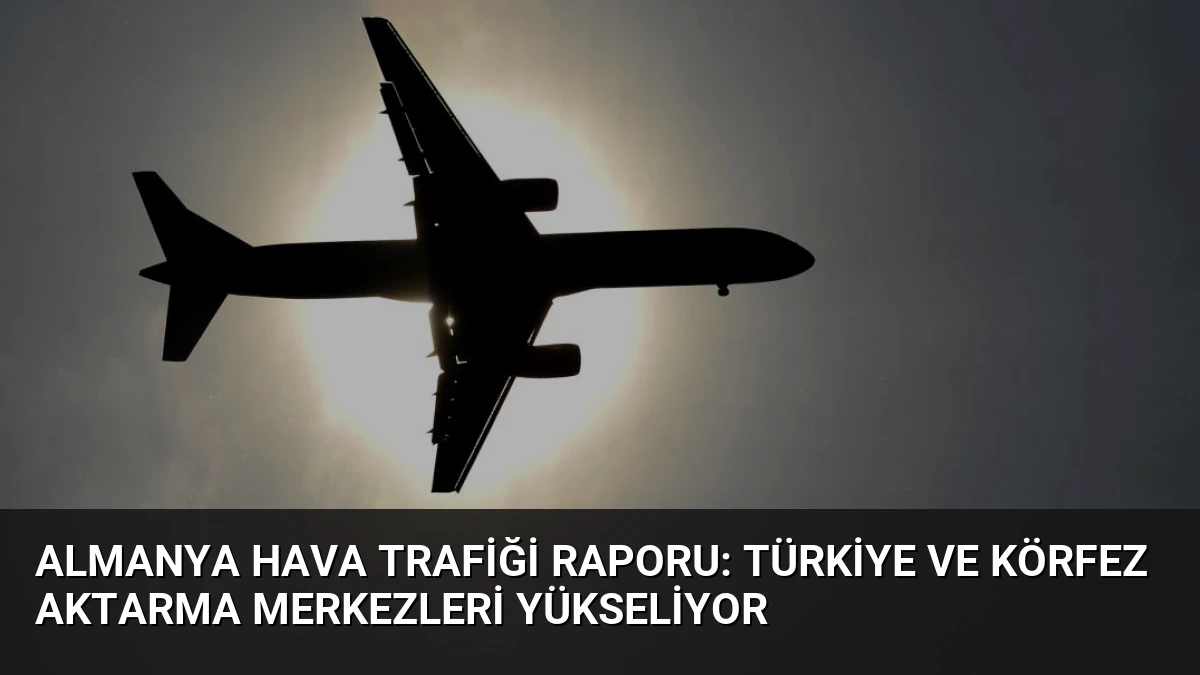 Almanya Hava Trafiği Raporu: Türkiye ve Körfez Aktarma Merkezleri Yükseliyor