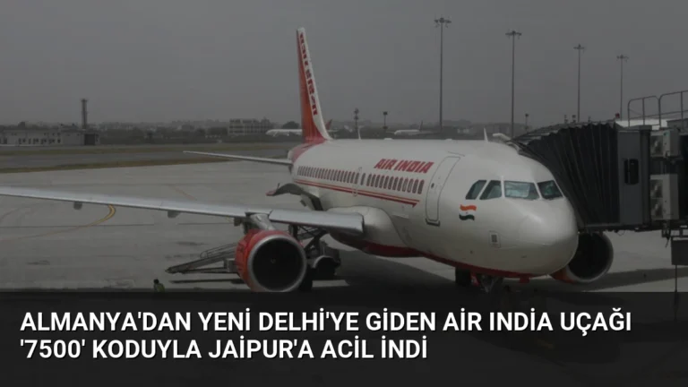Almanya’dan Yeni Delhi’ye Giden Air India Uçağı ‘7500’ Koduyla Jaipur’a Acil İndi