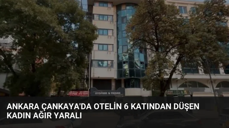 Ankara Çankaya’da Otelin 6 Katından Düşen Kadın Ağır Yaralı