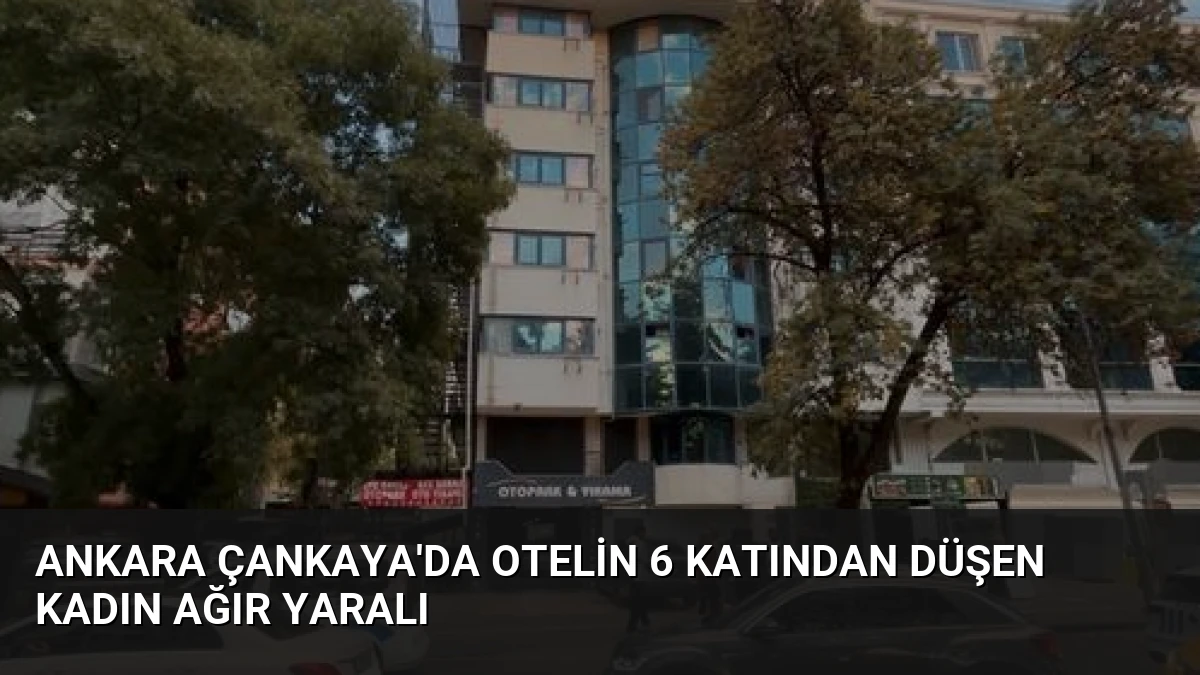 Ankara Çankaya’da Otelin 6 Katından Düşen Kadın Ağır Yaralı