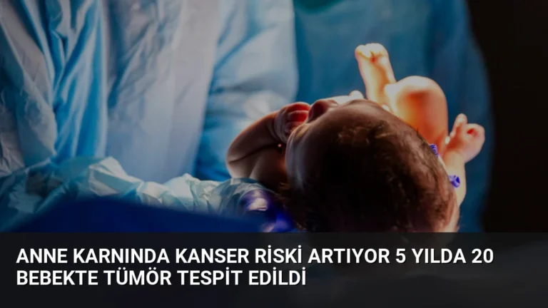 Anne Karnında Kanser Riski Artıyor 5 Yılda 20 Bebekte Tümör Tespit Edildi