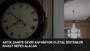 Artık Saniye Devri Kapanıyor Dijital Sistemler Rahat Nefes Alacak