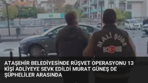 Ataşehir Belediyesinde Rüşvet Operasyonu 13 Kişi Adliyeye Sevk Edildi Murat Güneş de Şüpheliler Arasında
