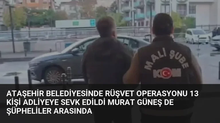 Ataşehir Belediyesinde Rüşvet Operasyonu 13 Kişi Adliyeye Sevk Edildi Murat Güneş de Şüpheliler Arasında