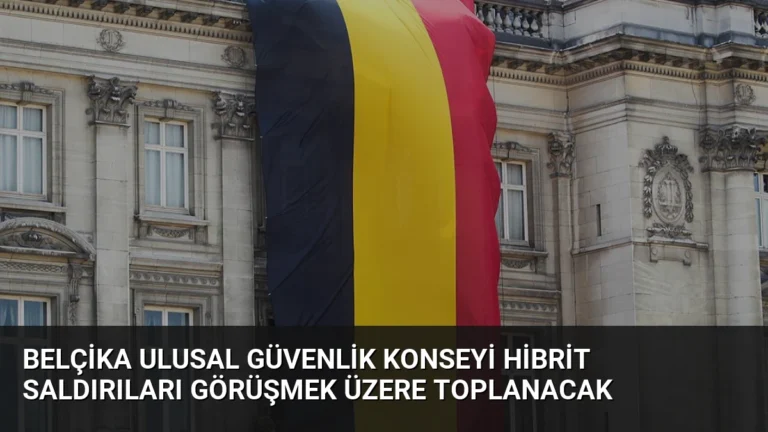 Belçika Ulusal Güvenlik Konseyi hibrit saldırıları görüşmek üzere toplanacak
