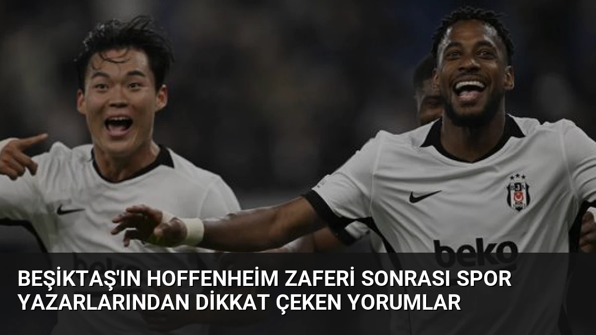 Beşiktaş’ın Hoffenheim Zaferi Sonrası Spor Yazarlarından Dikkat Çeken Yorumlar