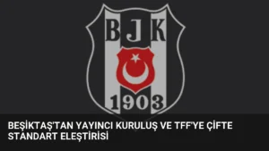Beşiktaş’tan Yayıncı Kuruluş ve TFF’ye Çifte Standart Eleştirisi