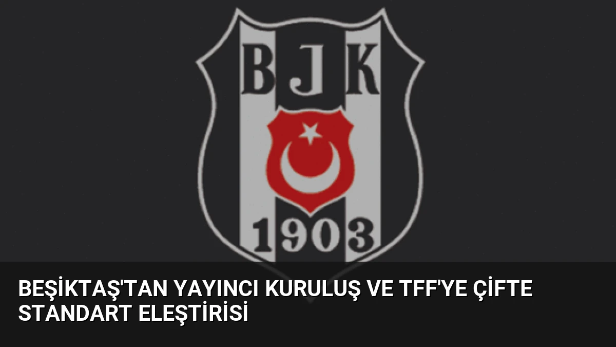 Beşiktaş’tan Yayıncı Kuruluş ve TFF’ye Çifte Standart Eleştirisi