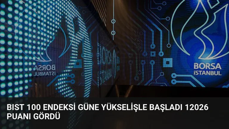 BIST 100 Endeksi Güne Yükselişle Başladı 12026 Puanı Gördü