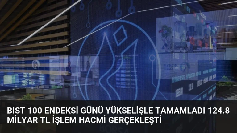 BIST 100 Endeksi Günü Yükselişle Tamamladı 124.8 Milyar TL İşlem Hacmi Gerçekleşti