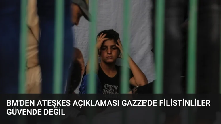 BM’den Ateşkes Açıklaması Gazze’de Filistinliler Güvende Değil
