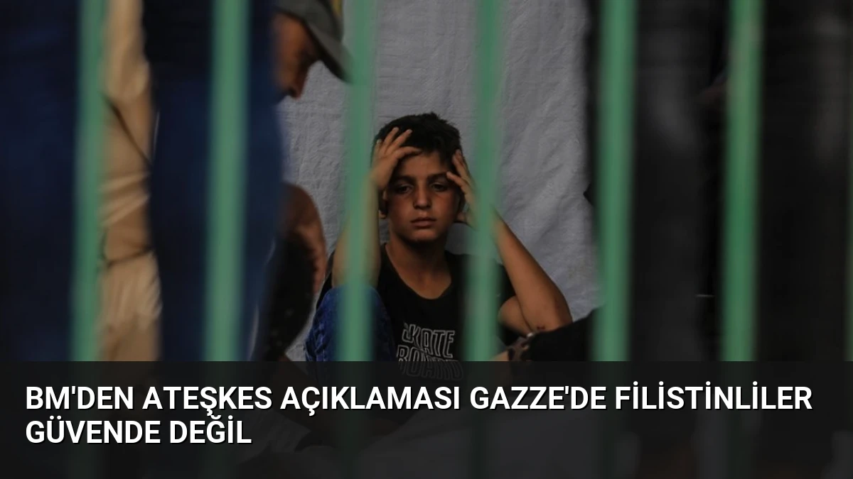 BM’den Ateşkes Açıklaması Gazze’de Filistinliler Güvende Değil