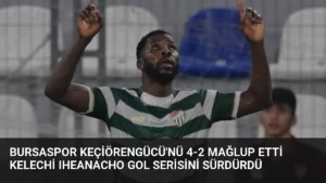 Bursaspor Keçiörengücü’nü 4-2 mağlup etti Kelechi Iheanacho gol serisini sürdürdü