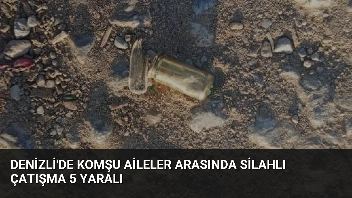 Denizli’de Komşu Aileler Arasında Silahlı Çatışma 5 Yaralı