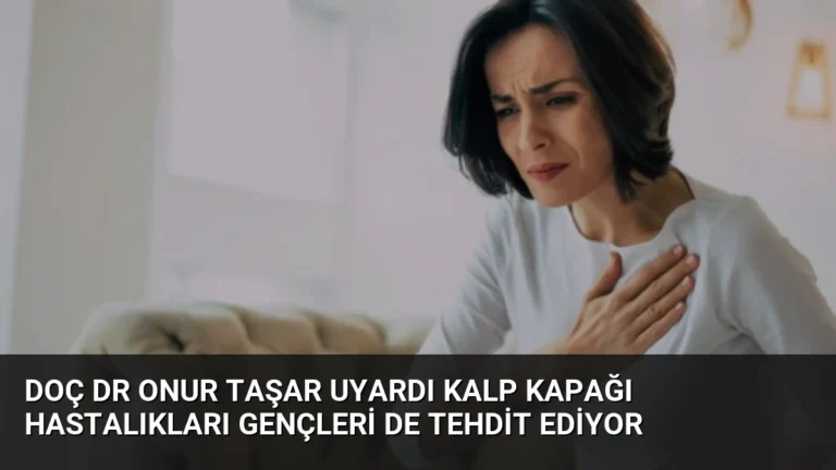 Doç Dr Onur Taşar Uyardı Kalp Kapağı Hastalıkları Gençleri de Tehdit Ediyor