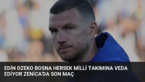 Edin Dzeko Bosna Hersek Milli Takımına Veda Ediyor Zenica’da Son Maç
