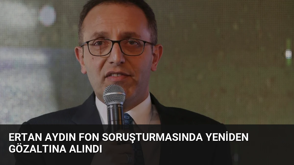 Ertan Aydın Fon Soruşturmasında Yeniden Gözaltına Alındı