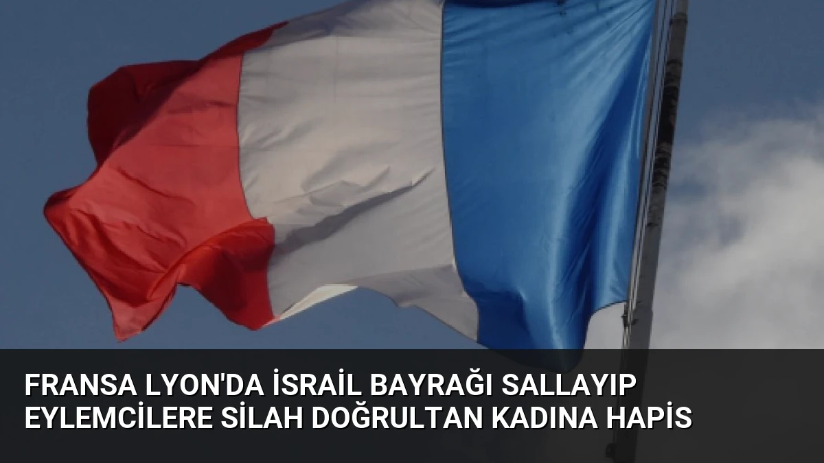 Fransa Lyon’da İsrail bayrağı sallayıp eylemcilere silah doğrultan kadına hapis