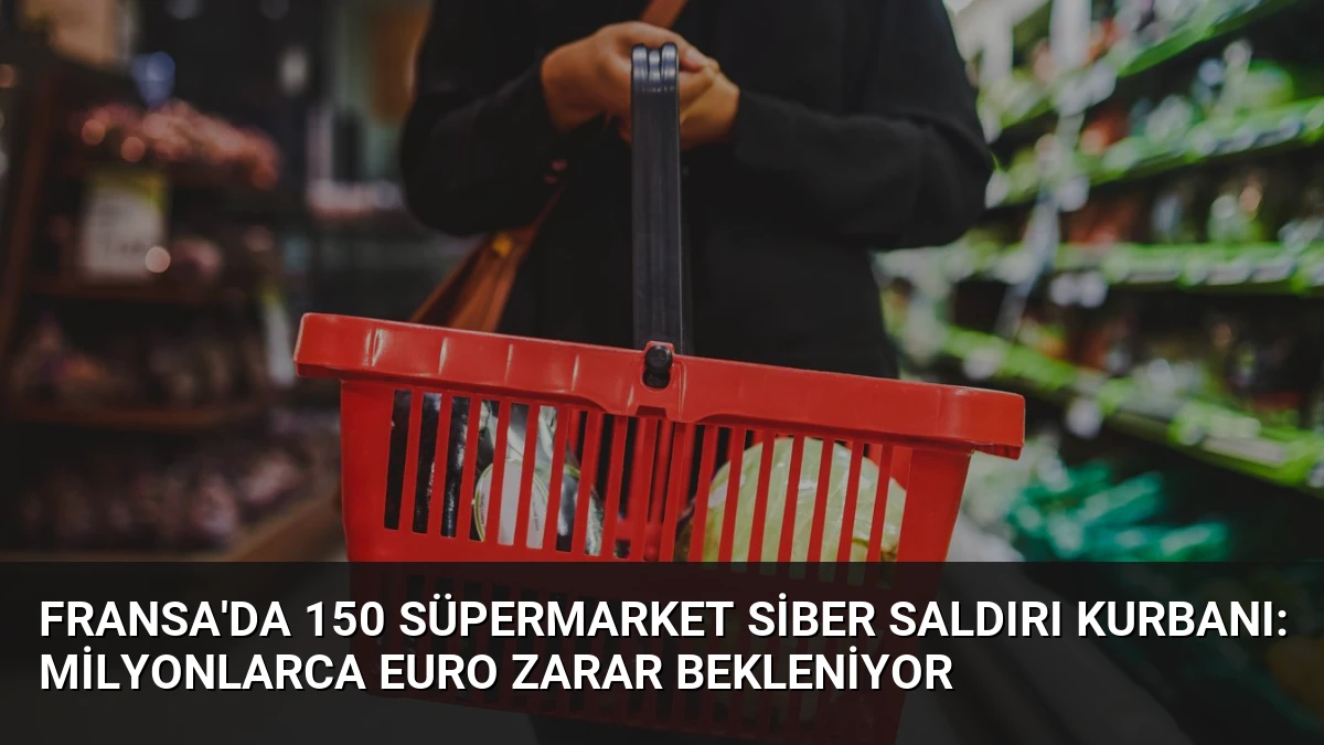 Fransa’da 150 Süpermarket Siber Saldırı Kurbanı: Milyonlarca Euro Zarar Bekleniyor