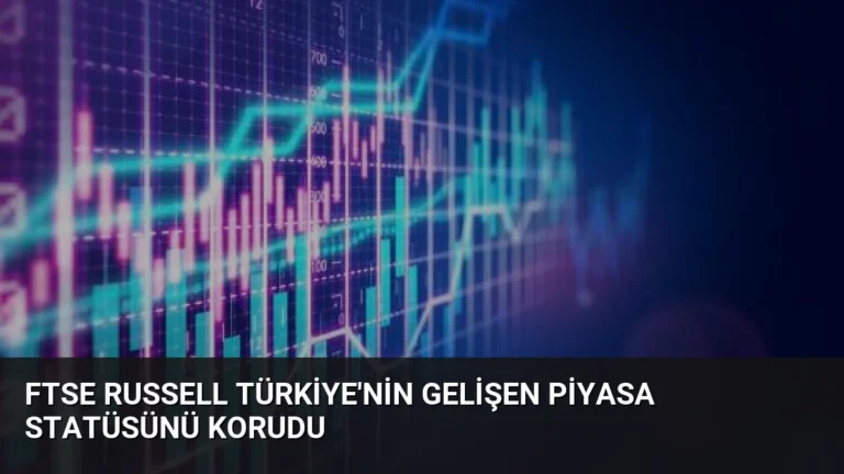 FTSE Russell Türkiye’nin Gelişen Piyasa Statüsünü Korudu