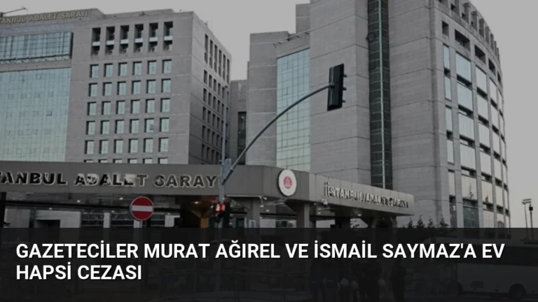 Gazeteciler Murat Ağırel ve İsmail Saymaz’a Ev Hapsi Cezası
