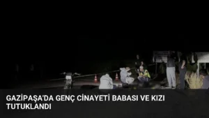 Gazipaşa’da Genç Cinayeti Babası ve Kızı Tutuklandı