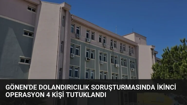 Gönen’de Dolandırıcılık Soruşturmasında İkinci Operasyon 4 Kişi Tutuklandı