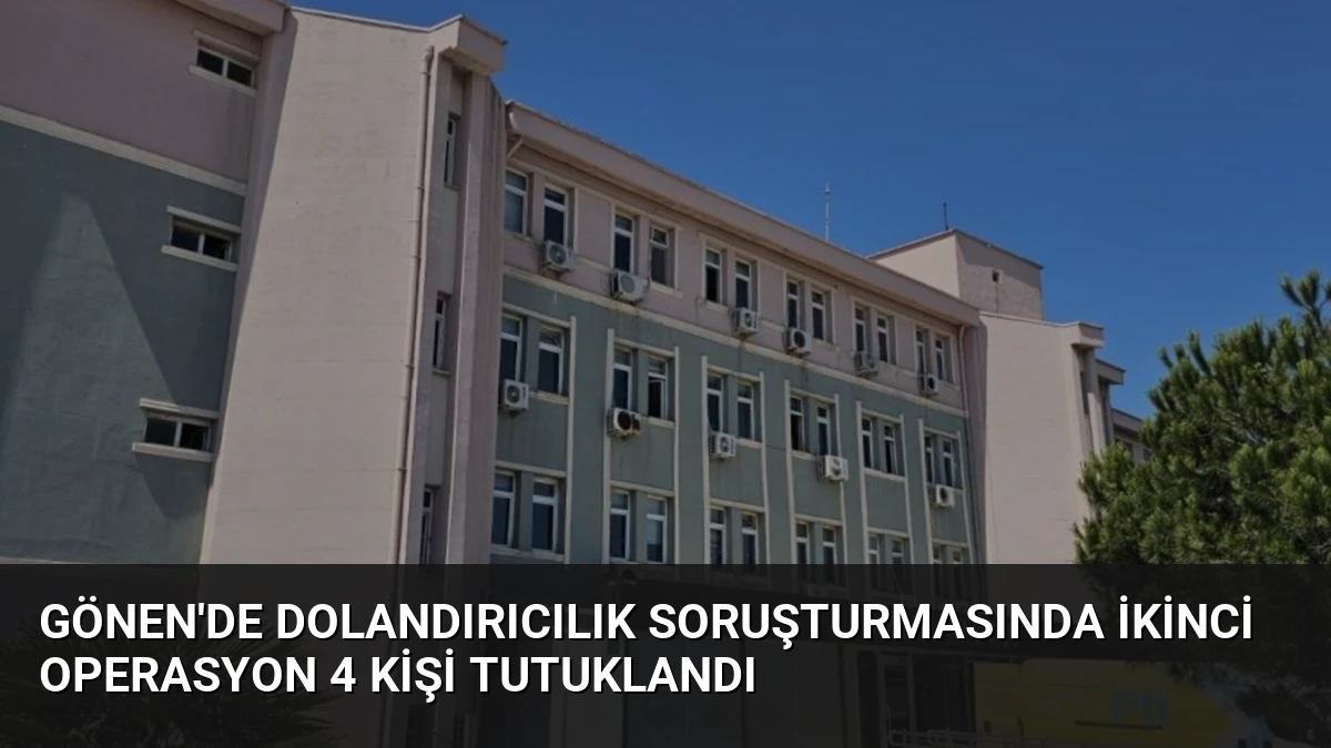 Gönen’de Dolandırıcılık Soruşturmasında İkinci Operasyon 4 Kişi Tutuklandı