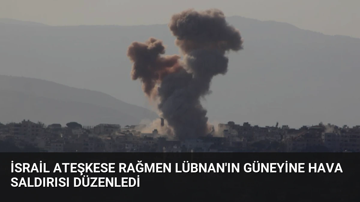 İsrail Ateşkese Rağmen Lübnan’ın Güneyine Hava Saldırısı Düzenledi
