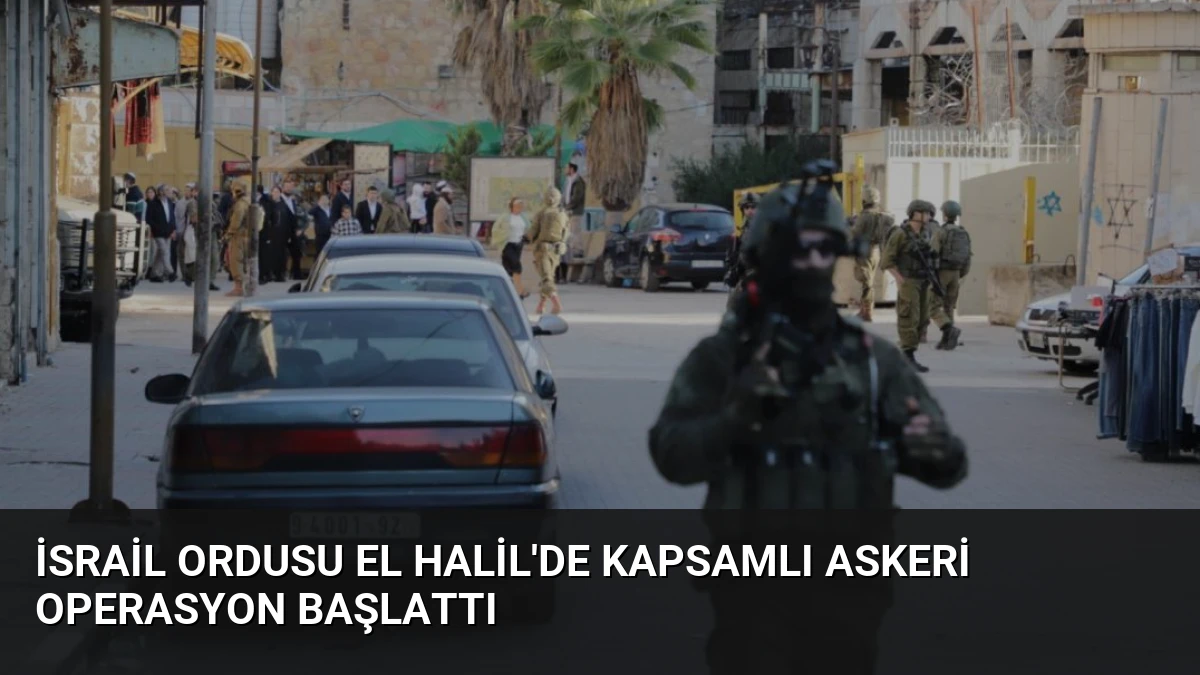 İsrail Ordusu El Halil’de Kapsamlı Askeri Operasyon Başlattı