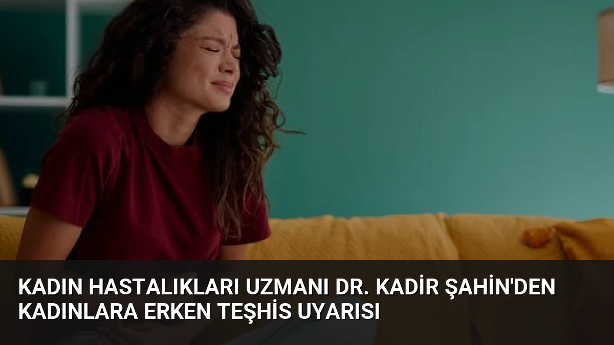 Kadın Hastalıkları Uzmanı Dr. Kadir Şahin’den Kadınlara Erken Teşhis Uyarısı
